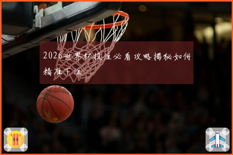 2026世界杯投注必看攻略揭秘如何精准下注