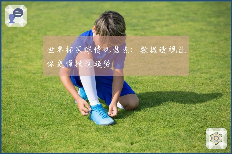 世界杯买球情况盘点：数据透视让你更懂投注趋势