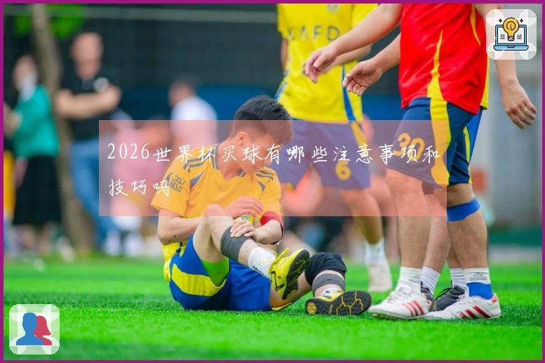2026世界杯买球有哪些注意事项和技巧吗