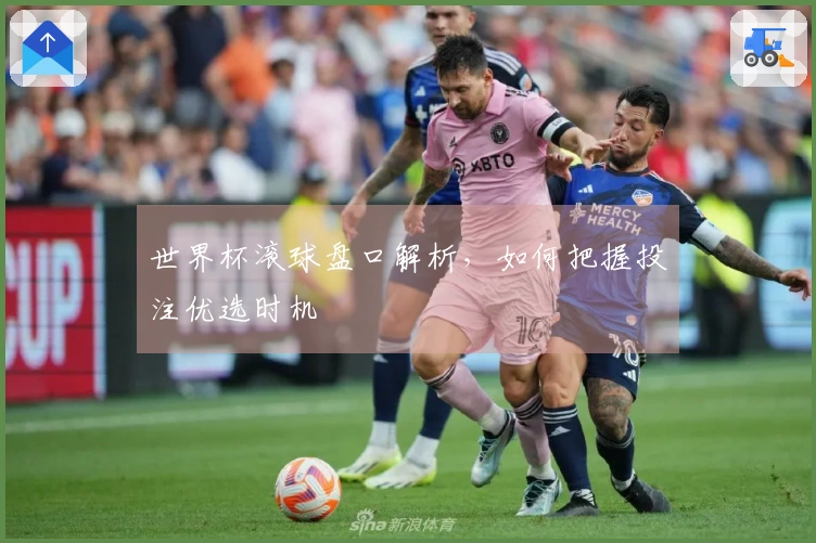 世界杯滚球盘口解析，如何把握投注优选时机