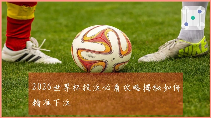 2026世界杯投注必看攻略揭秘如何精准下注