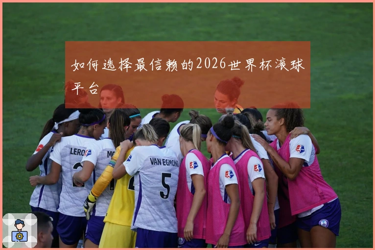 如何选择最信赖的2026世界杯滚球平台