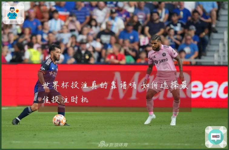 世界杯投注真的靠谱吗 如何选择最佳投注时机