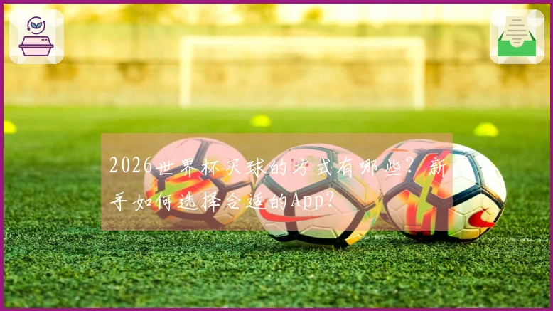 2026世界杯买球的方式有哪些？新手如何选择合适的App？
