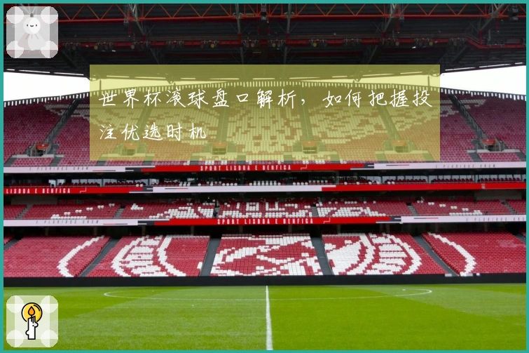世界杯滚球盘口解析，如何把握投注优选时机