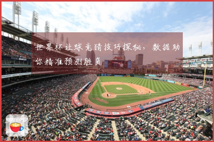 世界杯让球竞猜技巧探秘，数据助你精准预测胜负