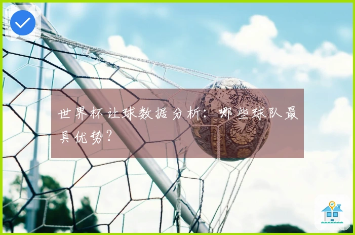 世界杯让球数据分析：哪些球队最具优势？