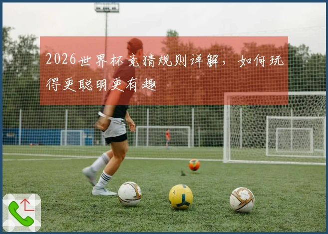 2026世界杯竞猜规则详解，如何玩得更聪明更有趣