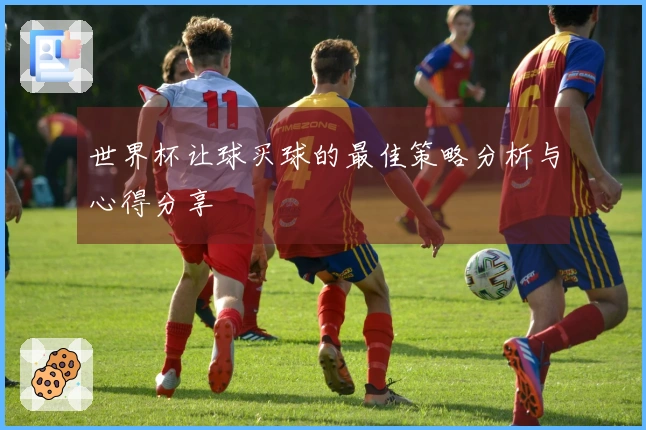 世界杯让球买球的最佳策略分析与心得分享