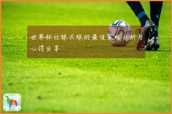 世界杯让球买球的最佳策略分析与心得分享