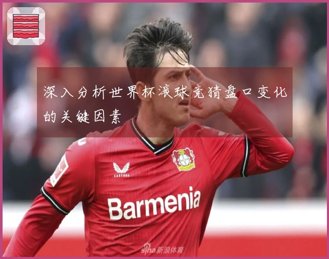 深入分析世界杯滚球竞猜盘口变化的关键因素