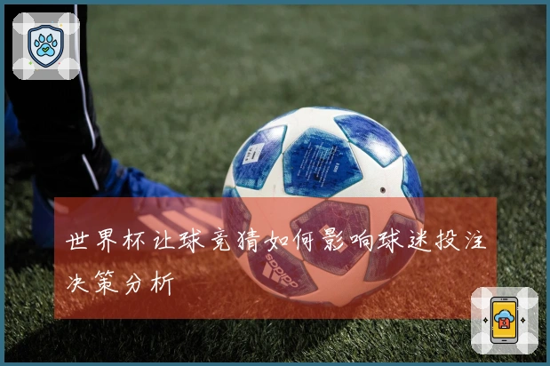 世界杯让球竞猜如何影响球迷投注决策分析